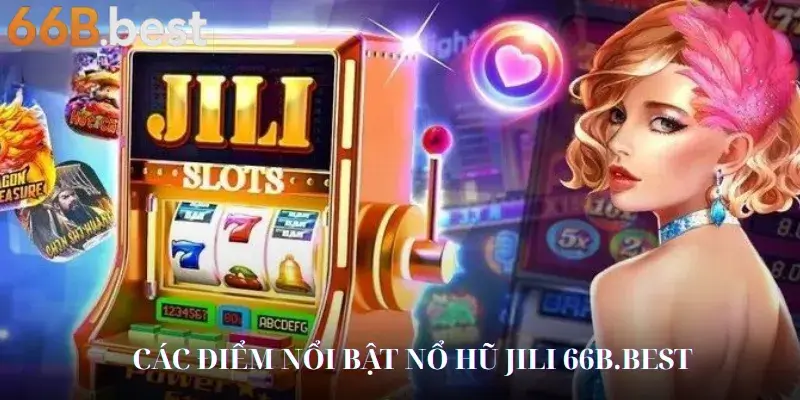 Các Điểm Nổi Bật Nổ Hũ Jili 66B.BEST
